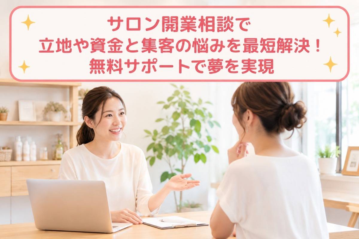 サロン開業相談で立地や資金と集客の悩みを最短解決!無料サポートで夢を実現
